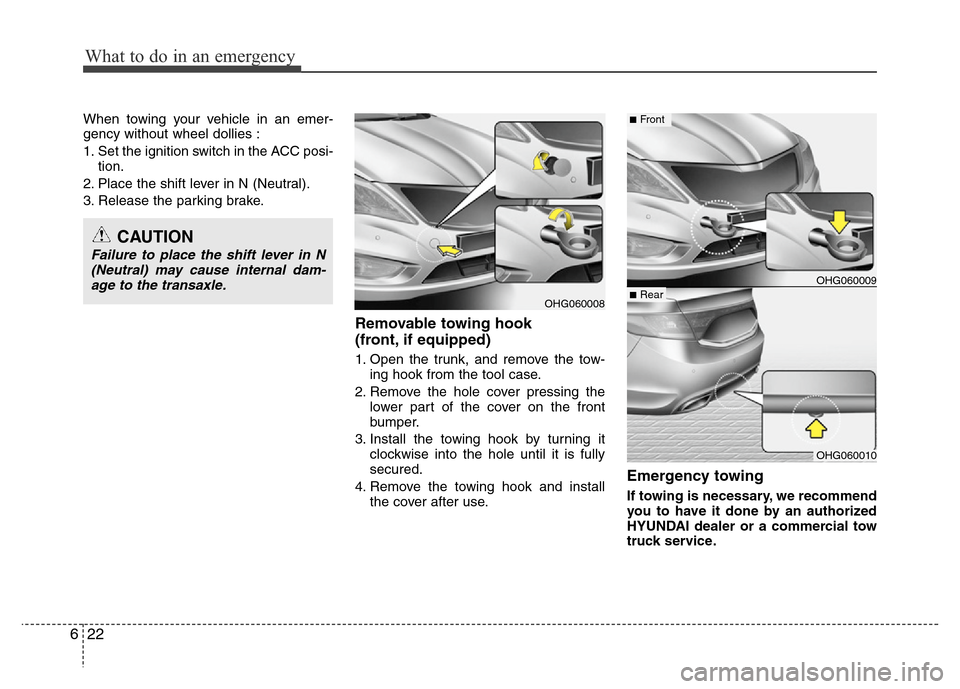 Hyundai Azera 2011  Owners Manual What to do in an emergency
22 6
When towing your vehicle in an emer-
gency without wheel dollies :
1. Set the ignition switch in the ACC posi-
tion.
2. Place the shift lever in N (Neutral).
3. Release