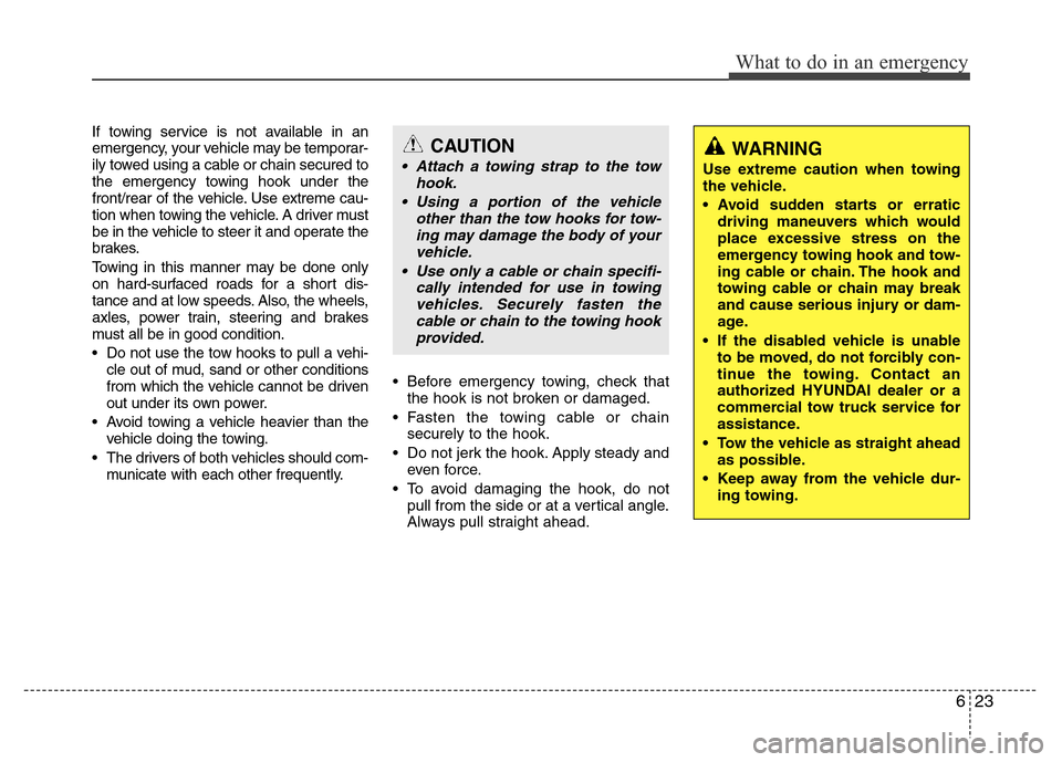 Hyundai Azera 2011  Owners Manual 623
What to do in an emergency
If towing service is not available in an
emergency, your vehicle may be temporar-
ily towed using a cable or chain secured to
the emergency towing hook under the
front/r
