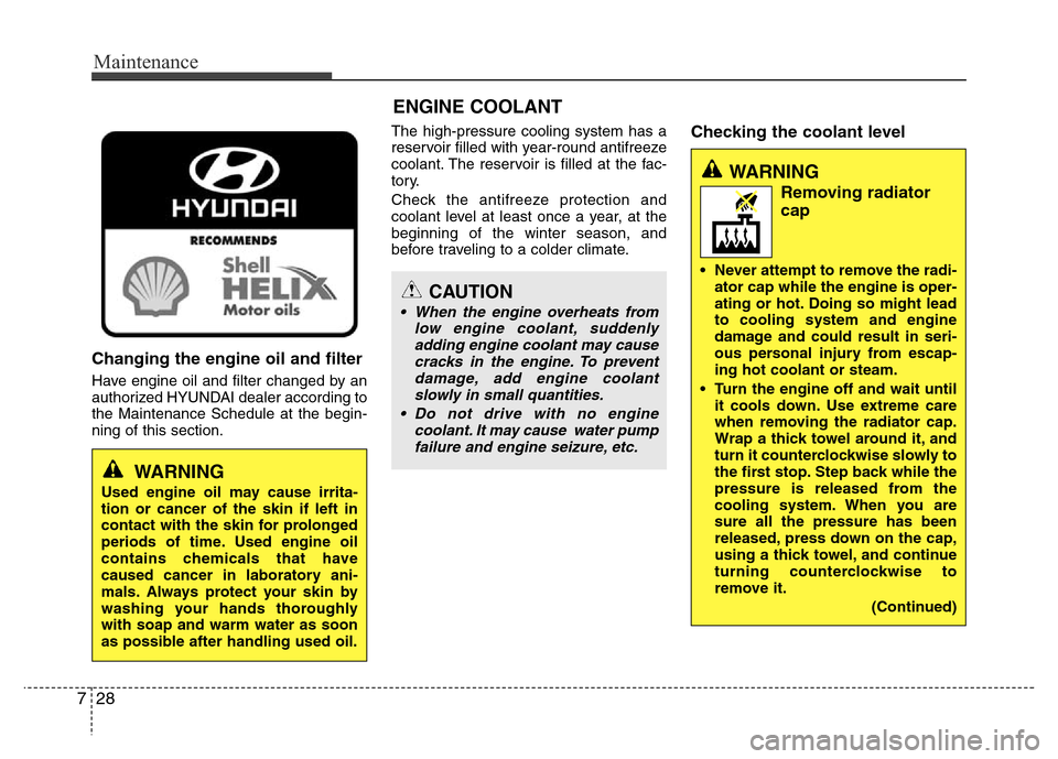Hyundai Azera 2011  Owners Manual Maintenance
28 7
Changing the engine oil and filter
Have engine oil and filter changed by an
authorized HYUNDAI dealer according to
the Maintenance Schedule at the begin-
ning of this section.The high