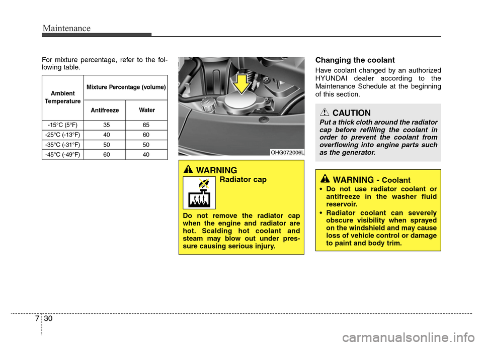 Hyundai Azera 2011  Owners Manual Maintenance
30 7
For mixture percentage, refer to the fol-
lowing table.Changing the coolant
Have coolant changed by an authorized
HYUNDAI dealer according to the
Maintenance Schedule at the beginning