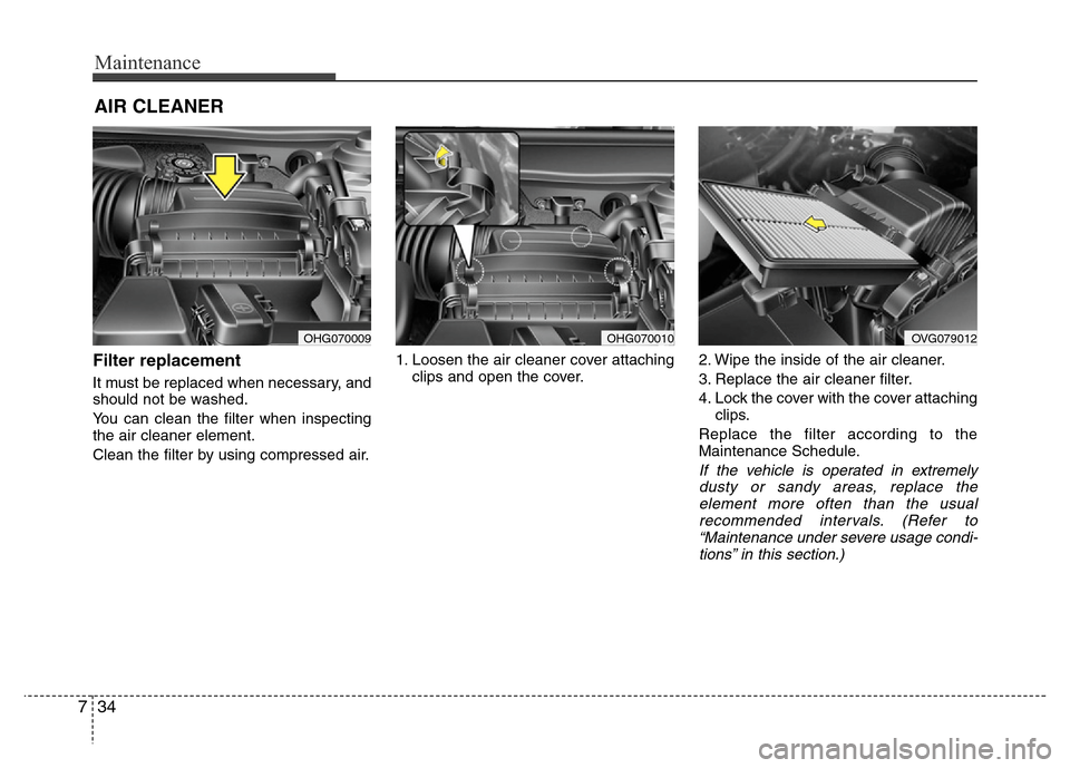 Hyundai Azera 2011  Owners Manual Maintenance
34 7
AIR CLEANER
Filter replacement  
It must be replaced when necessary, and
should not be washed.
You can clean the filter when inspecting
the air cleaner element.
Clean the filter by us