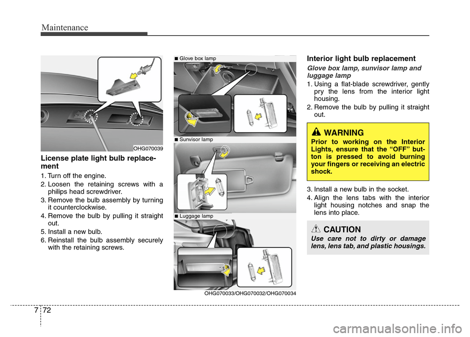 Hyundai Azera 2011  Owners Manual Maintenance
72 7
License plate light bulb replace-
ment 
1. Turn off the engine.
2. Loosen the retaining screws with a
philips head screwdriver.
3. Remove the bulb assembly by turning
it counterclockw