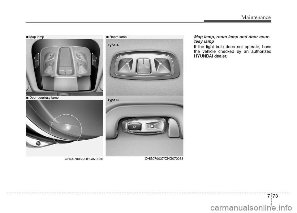 Hyundai Azera 2011  Owners Manual 773
Maintenance
Map lamp, room lamp and door cour-
tesy lamp
If the light bulb does not operate, have
the vehicle checked by an authorized
HYUNDAI dealer.
■Map lamp
■Door courtesy lamp
■Room lam