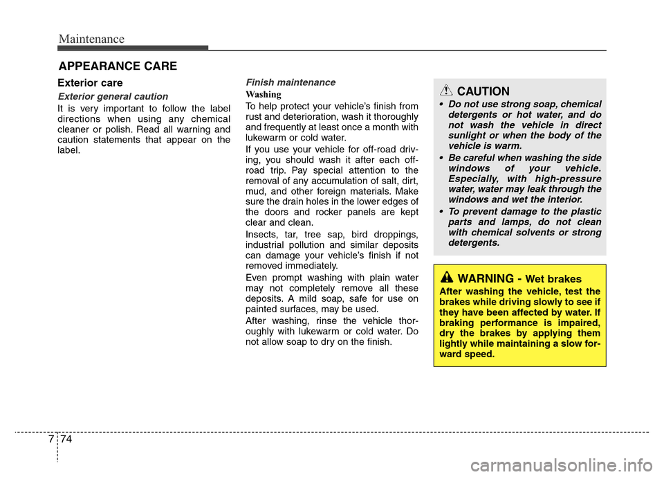 Hyundai Azera 2011  Owners Manual Maintenance
74 7
Exterior care
Exterior general caution 
It is very important to follow the label
directions when using any chemical
cleaner or polish. Read all warning and
caution statements that app