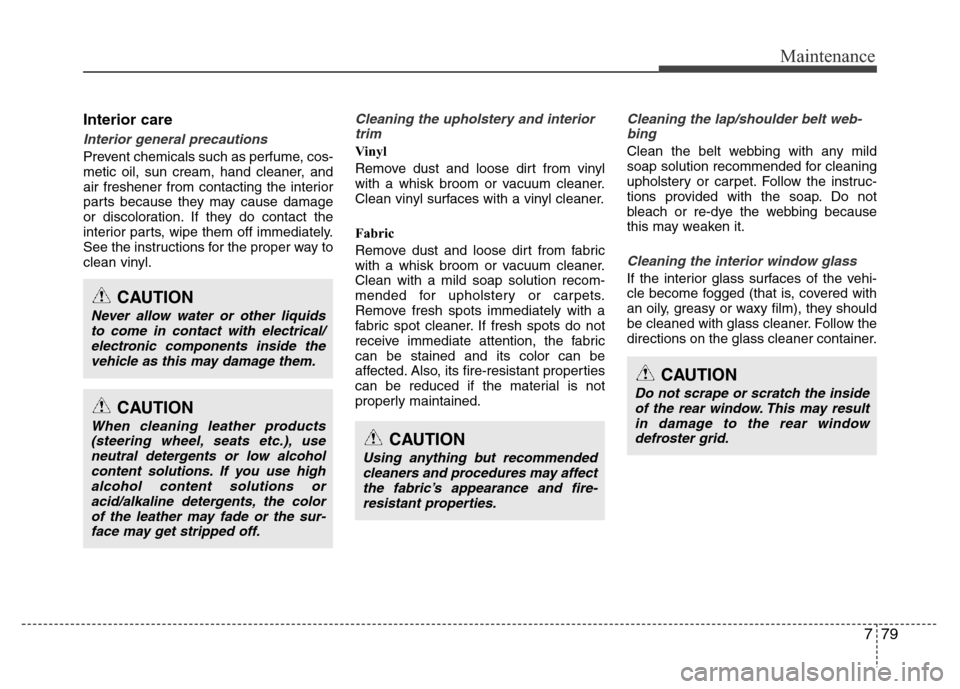 Hyundai Azera 2011 Owners Manual 779
Maintenance
Interior care
Interior general precautions
Prevent chemicals such as perfume, cos-
metic oil, sun cream, hand cleaner, and
air freshener from contacting the interior
parts because the Hyundai Azera 2011 Owners Manual 779
Maintenance
Interior care
Interior general precautions
Prevent chemicals such as perfume, cos-
metic oil, sun cream, hand cleaner, and
air freshener from contacting the interior
parts because the