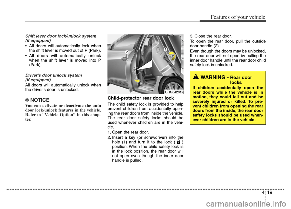 Hyundai Azera 2011  Owners Manual 419
Features of your vehicle
Shift lever door lock/unlock system 
(if equipped)
• All doors will automatically lock when
the shift lever is moved out of P (Park).
• All doors will automatically un