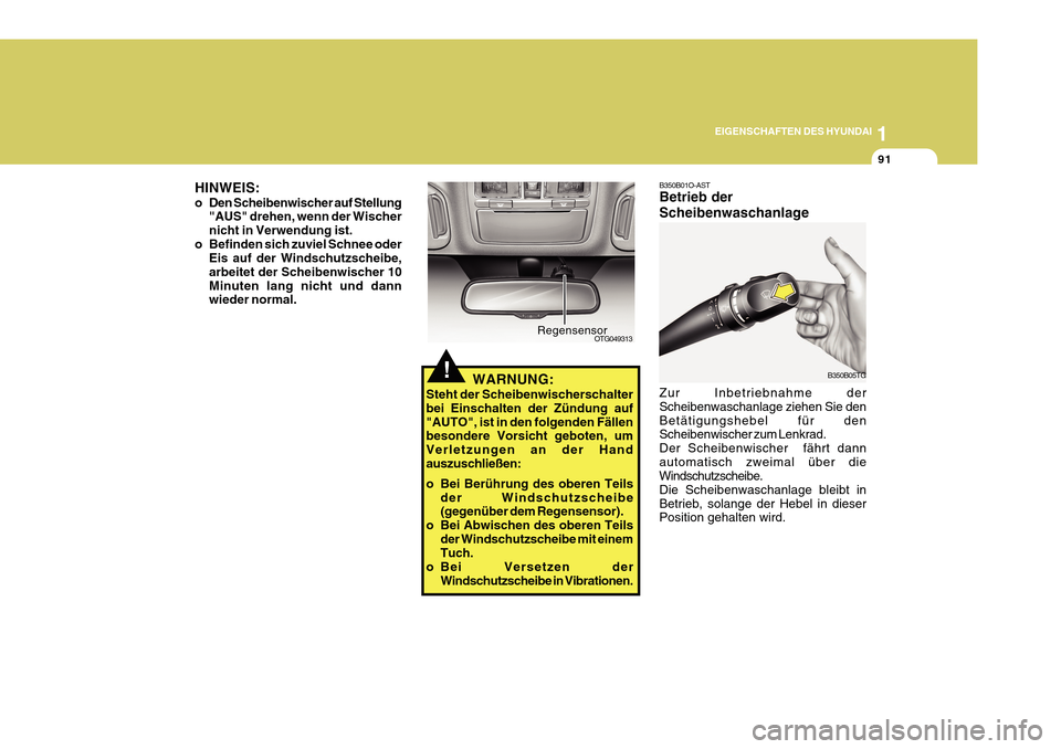 Hyundai Azera 2011  Betriebsanleitung (in German) 1
EIGENSCHAFTEN DES HYUNDAI
91
OTG049313
Regensensor
!WARNUNG:
Steht der Scheibenwischerschalter bei Einschalten der Zündung auf"AUTO", ist in den folgenden Fällen besondere Vorsicht geboten, um Ver
