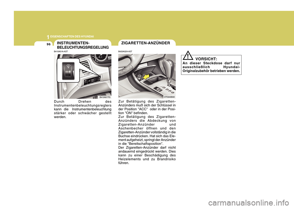 Hyundai Azera 2011  Betriebsanleitung (in German) 1EIGENSCHAFTEN DES HYUNDAI
96
!
VORSICHT:
An dieser Steckdose darf nur ausschließlich Hyundai- Originalzubehör betrieben werden.
INSTRUMENTEN- BELEUCHTUNGSREGELUNG
B410A01A-AST Durch Drehen des Inst