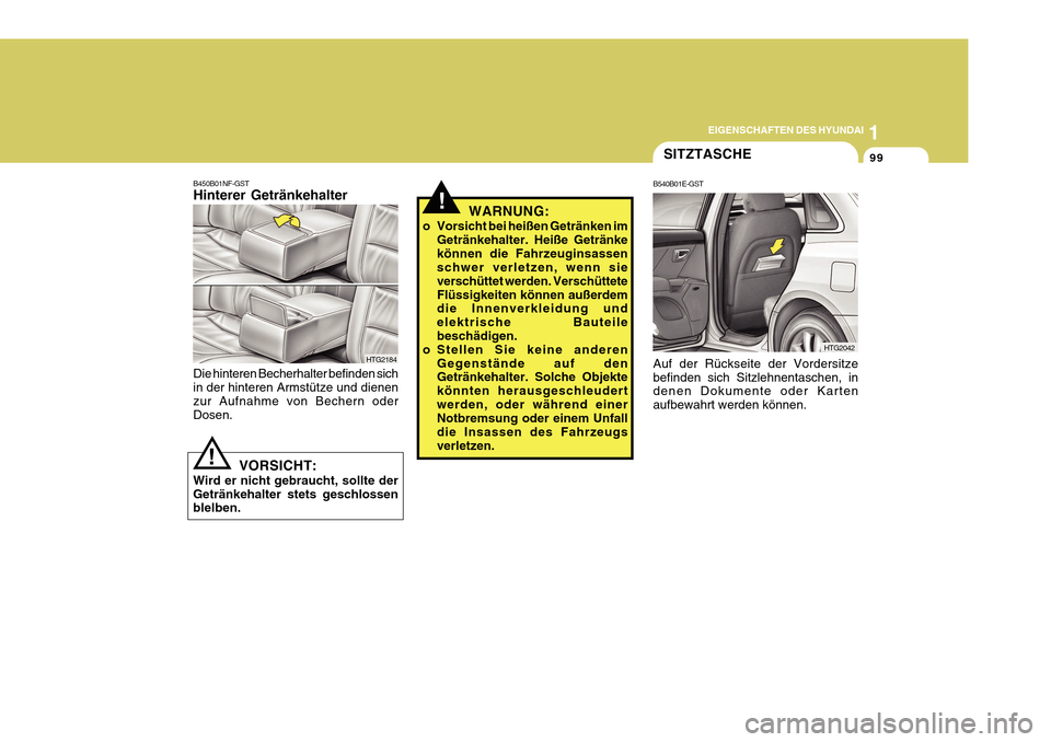 Hyundai Azera 2011  Betriebsanleitung (in German) 1
EIGENSCHAFTEN DES HYUNDAI
99
!WARNUNG:
o Vorsicht bei heißen Getränken im Getränkehalter. Heiße Getränke können die Fahrzeuginsassen schwer verletzen, wenn sie verschüttet werden. Verschütte