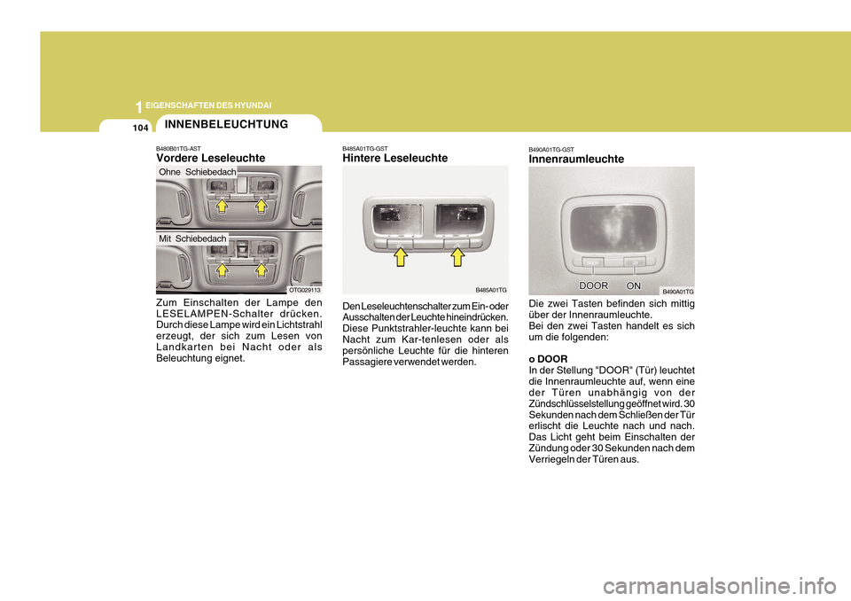 Hyundai Azera 2011  Betriebsanleitung (in German) 1EIGENSCHAFTEN DES HYUNDAI
104
B490A01TG-GST Innenraumleuchte Die zwei Tasten befinden sich mittig über der Innenraumleuchte. Bei den zwei Tasten handelt es sich um die folgenden: 
o DOOR In der Stel