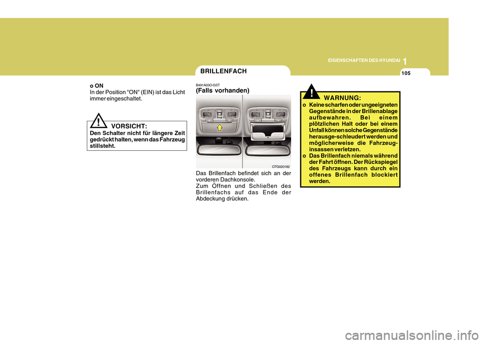 Hyundai Azera 2011  Betriebsanleitung (in German) 1
EIGENSCHAFTEN DES HYUNDAI
105BRILLENFACH
B491A03O-GST (Falls vorhanden) Das Brillenfach befindet sich an der vorderen Dachkonsole. Zum Öffnen und Schließen desBrillenfachs auf das Ende der Abdecku