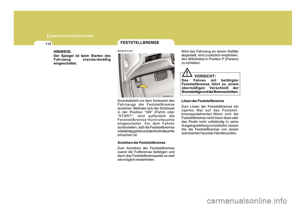 Hyundai Azera 2011  Betriebsanleitung (in German) 1EIGENSCHAFTEN DES HYUNDAI
112
B530A04TG-GSTFESTSTELLBREMSE
Grundsätzlich vor dem Verlassen des Fahrzeugs die Feststellbremseanziehen. Befindet sich der Schlüssel in der Position "ON" (Fahrt) oder "