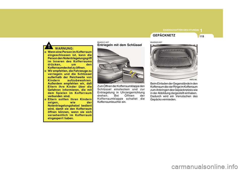 Hyundai Azera 2011 Betriebsanleitung (in German) 1
EIGENSCHAFTEN DES HYUNDAI
115
B540C01Y-AST Entriegeln mit dem Schlüssel Zum Öffnen der Kofferraumklappe den Schlüssel einstecken und zur Entriegelung in Uhrzeigerrichtungdrehen. Bei Öffnen der K Hyundai Azera 2011 Betriebsanleitung (in German) 1
EIGENSCHAFTEN DES HYUNDAI
115
B540C01Y-AST Entriegeln mit dem Schlüssel Zum Öffnen der Kofferraumklappe den Schlüssel einstecken und zur Entriegelung in Uhrzeigerrichtungdrehen. Bei Öffnen der K