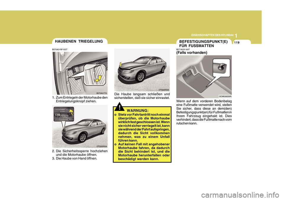 Hyundai Azera 2011 Betriebsanleitung (in German) 1
EIGENSCHAFTEN DES HYUNDAI
119HAUBENEN TRIEGELUNG
B570A01NF-GST
1. Zum Entriegeln der Motorhaube den Entriegelungsknopf ziehen.
2. Die Sicherheitssperre hochziehen und die Motorhaube öffnen.
3. Die Hyundai Azera 2011 Betriebsanleitung (in German) 1
EIGENSCHAFTEN DES HYUNDAI
119HAUBENEN TRIEGELUNG
B570A01NF-GST
1. Zum Entriegeln der Motorhaube den Entriegelungsknopf ziehen.
2. Die Sicherheitssperre hochziehen und die Motorhaube öffnen.
3. Die