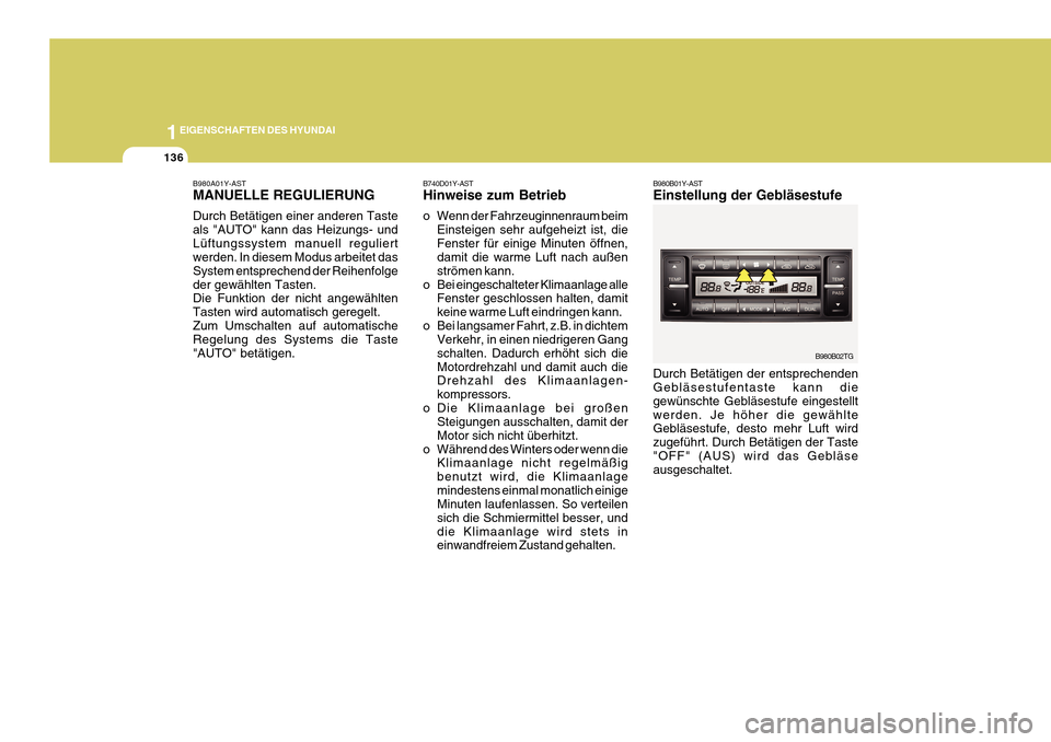 Hyundai Azera 2011 Betriebsanleitung (in German) 1EIGENSCHAFTEN DES HYUNDAI
136
B980B01Y-AST Einstellung der Gebläsestufe
B980B02TG
B980A01Y-ASTMANUELLE REGULIERUNG Durch Betätigen einer anderen Taste als "AUTO" kann das Heizungs- undLüftungssyst Hyundai Azera 2011 Betriebsanleitung (in German) 1EIGENSCHAFTEN DES HYUNDAI
136
B980B01Y-AST Einstellung der Gebläsestufe
B980B02TG
B980A01Y-ASTMANUELLE REGULIERUNG Durch Betätigen einer anderen Taste als "AUTO" kann das Heizungs- undLüftungssyst