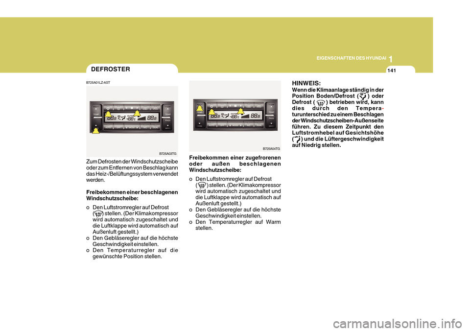 Hyundai Azera 2011  Betriebsanleitung (in German) 1
EIGENSCHAFTEN DES HYUNDAI
141
HINWEIS: Wenn die Klimaanlage ständig in der Position Boden/Defrost (    ) oder Defrost (       ) betrieben wird, kanndies durch den Tempera
-
turunterschied zu einem 