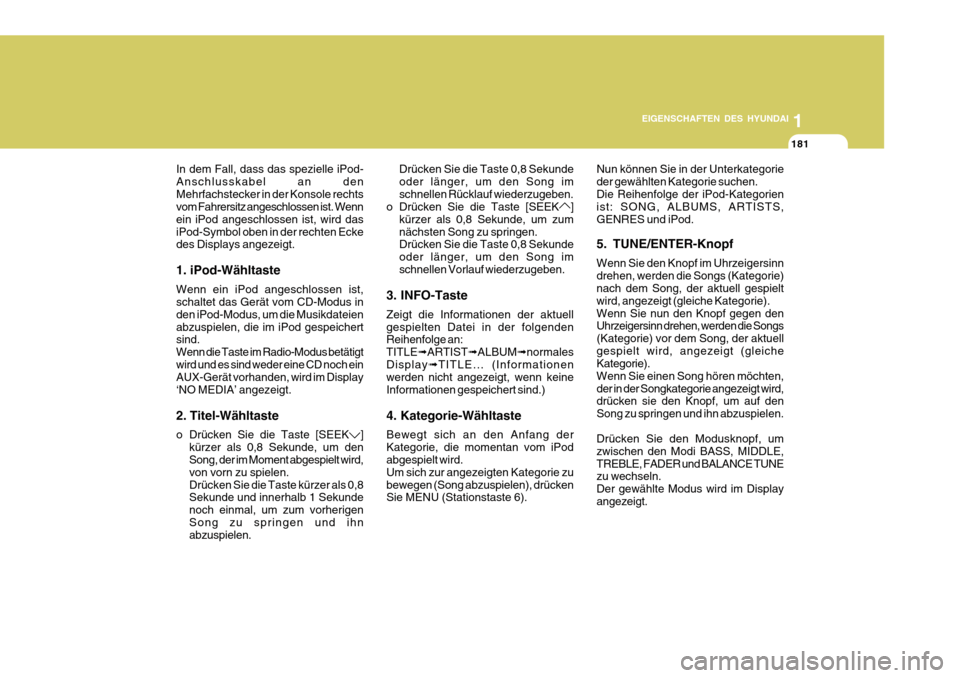 Hyundai Azera 2011  Betriebsanleitung (in German) 1
EIGENSCHAFTEN DES HYUNDAI
181
In dem Fall, dass das spezielle iPod- Anschlusskabel an denMehrfachstecker in der Konsole rechts vom Fahrersitz angeschlossen ist. Wenn ein iPod angeschlossen ist, wird