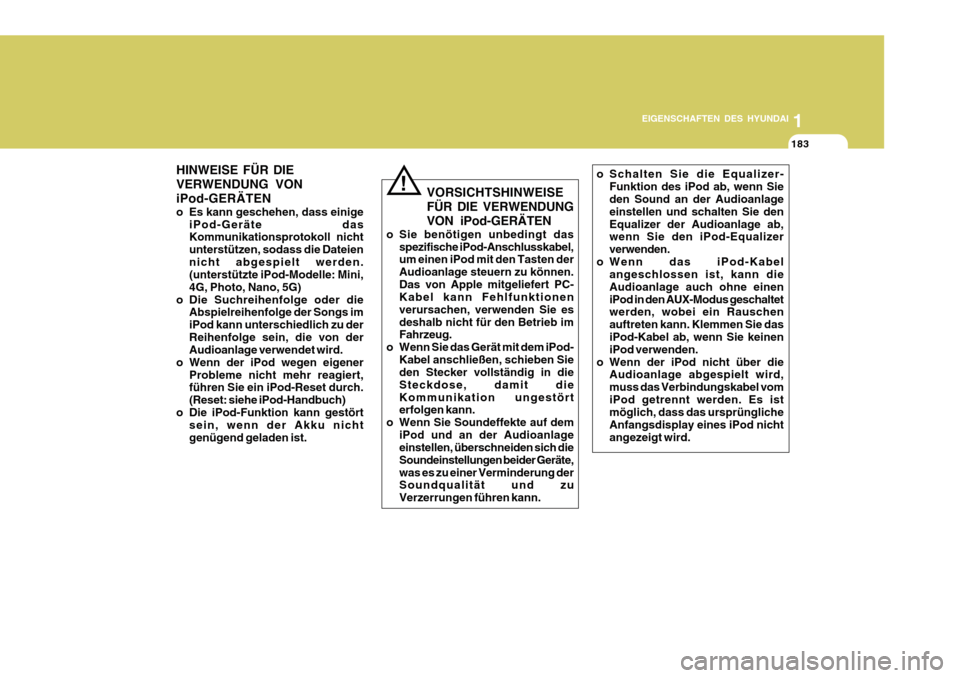 Hyundai Azera 2011  Betriebsanleitung (in German) 1
EIGENSCHAFTEN DES HYUNDAI
183
!
HINWEISE FÜR DIE VERWENDUNG VONiPod-GERÄTEN 
o Es kann geschehen, dass einige
iPod-Geräte das Kommunikationsprotokoll nicht unterstützen, sodass die Dateiennicht 