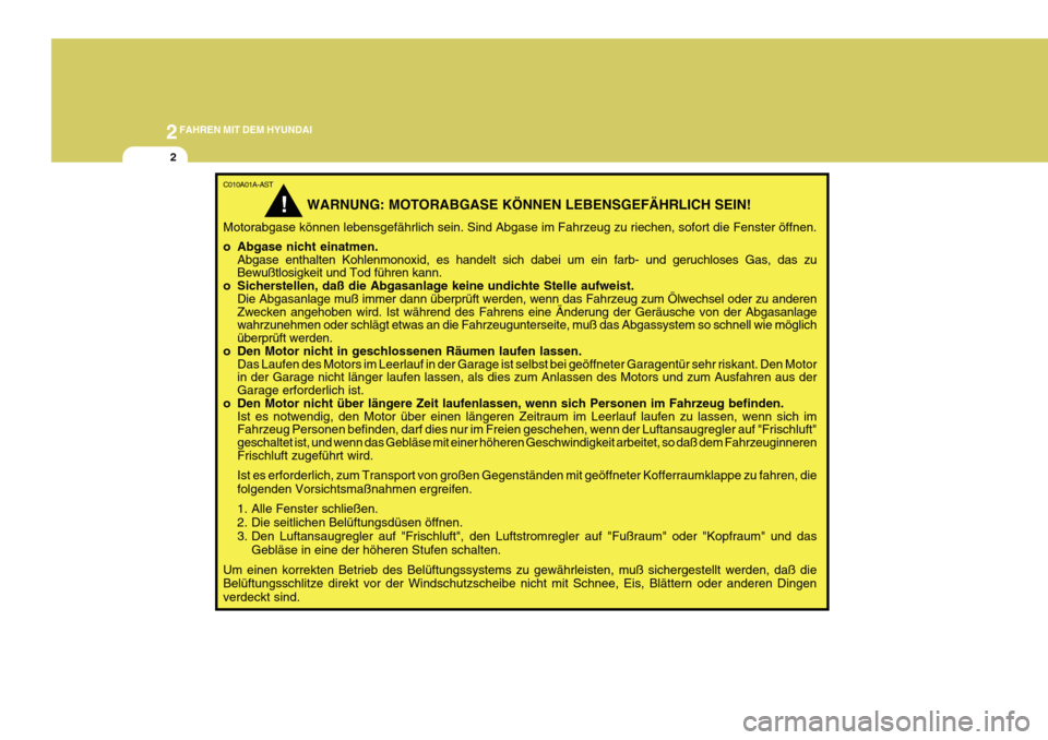 Hyundai Azera 2011  Betriebsanleitung (in German) 2FAHREN MIT DEM HYUNDAI
2
C010A01A-AST
 WARNUNG: MOTORABGASE KÖNNEN LEBENSGEFÄHRLICH SEIN!
Motorabgase können lebensgefährlich sein. Sind Abgase im Fahrzeug zu riechen, sofort die Fenster öffnen.