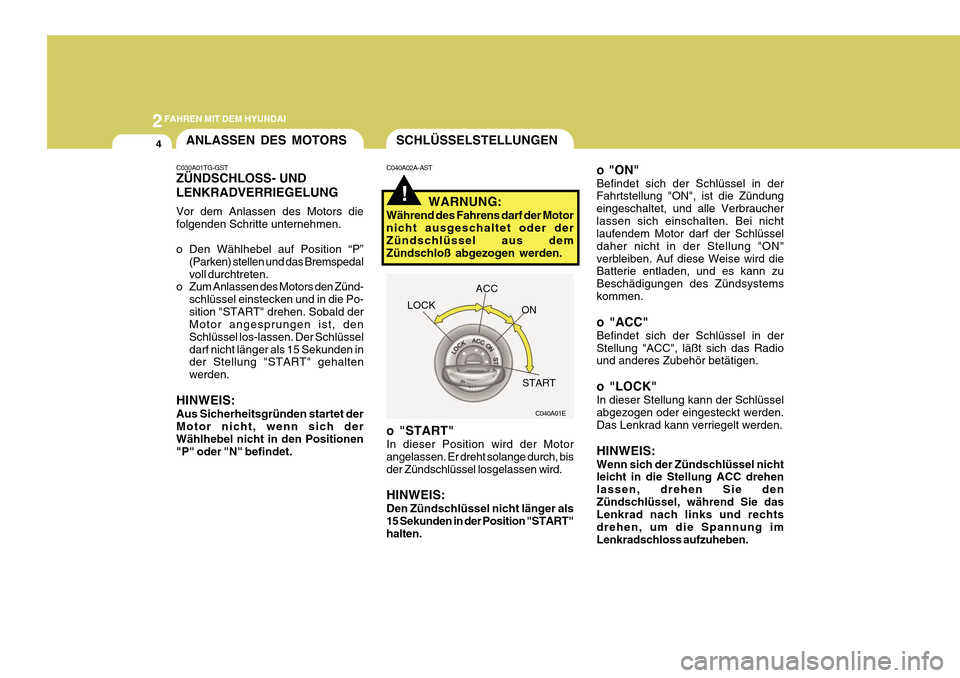 Hyundai Azera 2011  Betriebsanleitung (in German) 2FAHREN MIT DEM HYUNDAI
4
!
SCHLÜSSELSTELLUNGEN
o "ON" Befindet sich der Schlüssel in der Fahrtstellung "ON", ist die Zündung eingeschaltet, und alle Verbraucherlassen sich einschalten. Bei nicht l