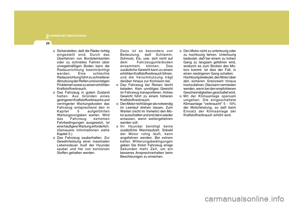 Hyundai Azera 2011  Betriebsanleitung (in German) 2FAHREN MIT DEM HYUNDAI
20
o Sicherstellen, daß die Räder richtigeingestellt sind. Durch das Überfahren von Bordsteinkanten oder zu schnelles Fahren über unregelmäßigen Boden kann dieRadausricht