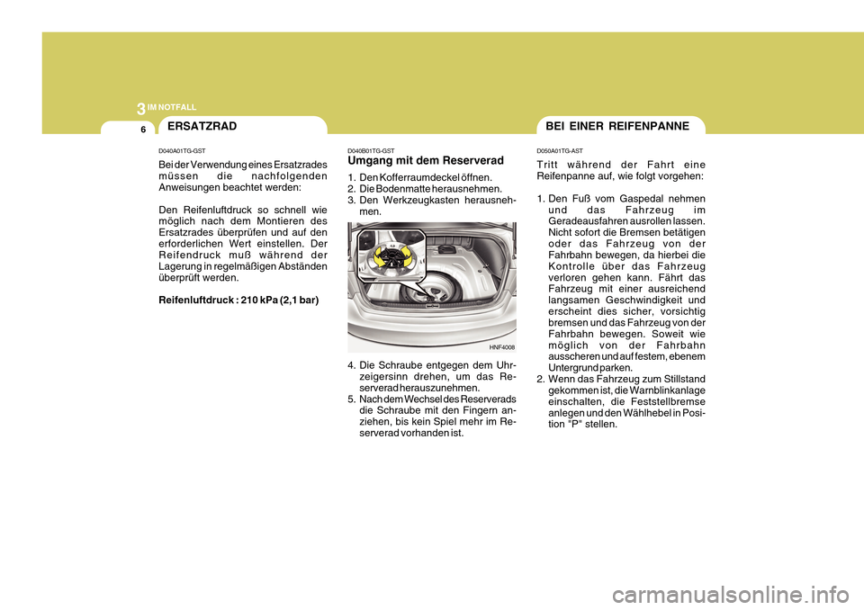Hyundai Azera 2011  Betriebsanleitung (in German) 3IM NOTFALL
6
D050A01TG-AST Tritt während der Fahrt eine Reifenpanne auf, wie folgt vorgehen: 
1. Den Fuß vom Gaspedal nehmen
und das Fahrzeug im Geradeausfahren ausrollen lassen. Nicht sofort die B