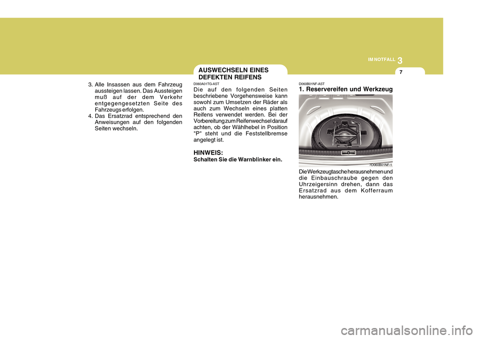 Hyundai Azera 2011  Betriebsanleitung (in German) 3
IM NOTFALL
7AUSWECHSELN EINES DEFEKTEN REIFENS
D060A01TG-AST Die auf den folgenden Seiten beschriebene Vorgehensweise kann sowohl zum Umsetzen der Räder alsauch zum Wechseln eines platten Reifens v