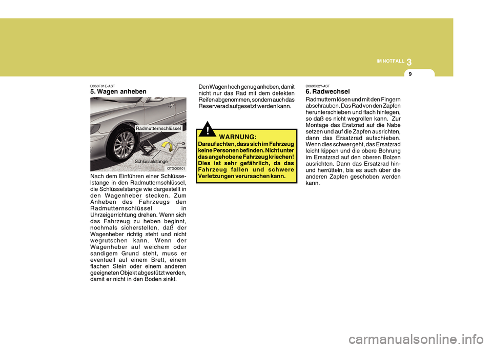 Hyundai Azera 2011  Betriebsanleitung (in German) 3
IM NOTFALL
9
!
Den Wagen hoch genug anheben, damit nicht nur das Rad mit dem defektenReifen abgenommen, sondern auch das Reserverad aufgesetzt werden kann.
WARNUNG:
Darauf achten, dass sich im Fahrz
