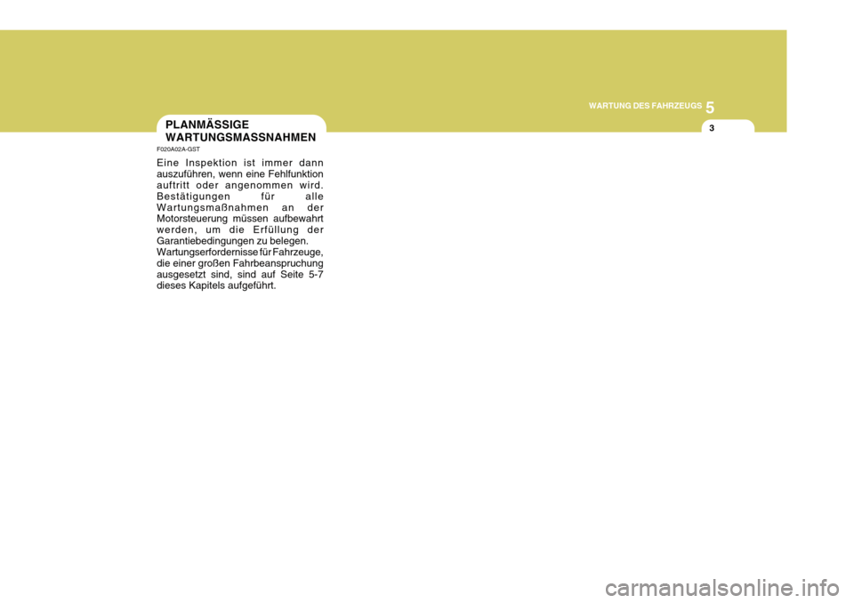 Hyundai Azera 2011  Betriebsanleitung (in German) 5
WARTUNG DES FAHRZEUGS
3PLANMÄSSIGE WARTUNGSMASSNAHMEN
F020A02A-GST Eine Inspektion ist immer dann auszuführen, wenn eine Fehlfunktion auftritt oder angenommen wird. Bestätigungen für alleWartung