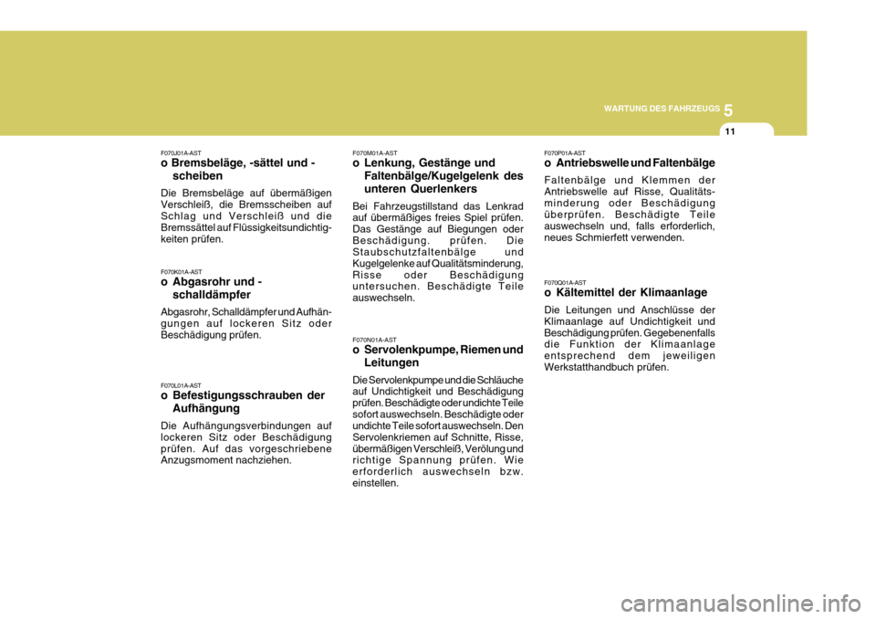 Hyundai Azera 2011 Betriebsanleitung (in German) 5
WARTUNG DES FAHRZEUGS
11
F070M01A-AST
o Lenkung, Gestänge und Faltenbälge/Kugelgelenk des unteren Querlenkers
Bei Fahrzeugstillstand das Lenkrad auf übermäßiges freies Spiel prüfen. Das Gest Hyundai Azera 2011 Betriebsanleitung (in German) 5
WARTUNG DES FAHRZEUGS
11
F070M01A-AST
o Lenkung, Gestänge und Faltenbälge/Kugelgelenk des unteren Querlenkers
Bei Fahrzeugstillstand das Lenkrad auf übermäßiges freies Spiel prüfen. Das Gest