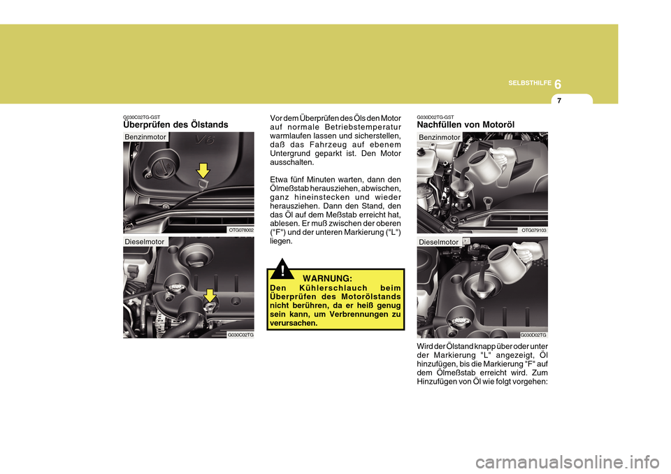 Hyundai Azera 2011  Betriebsanleitung (in German) 6
SELBSTHILFE
7
G030C02TG-GST Überprüfen des Ölstands
OTG078002 Vor dem Überprüfen des Öls den Motor auf normale Betriebstemperaturwarmlaufen lassen und sicherstellen, daß das Fahrzeug auf eben