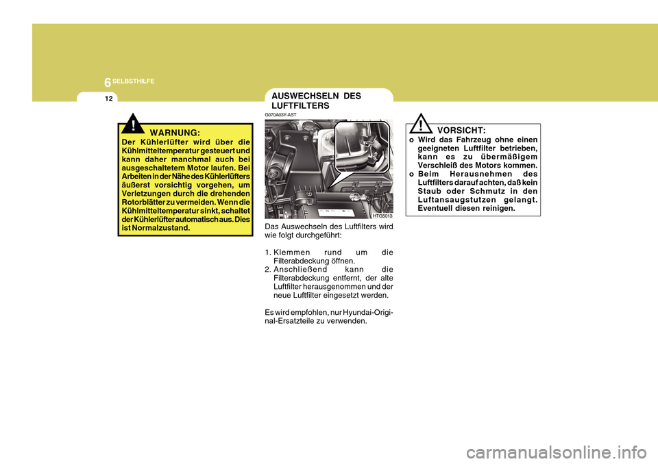 Hyundai Azera 2011  Betriebsanleitung (in German) 6SELBSTHILFE
12AUSWECHSELN DES LUFTFILTERS
VORSICHT:
o Wird das Fahrzeug ohne einen geeigneten Luftfilter betrieben, kann es zu übermäßigem Verschleiß des Motors kommen.
o Beim Herausnehmen des Lu