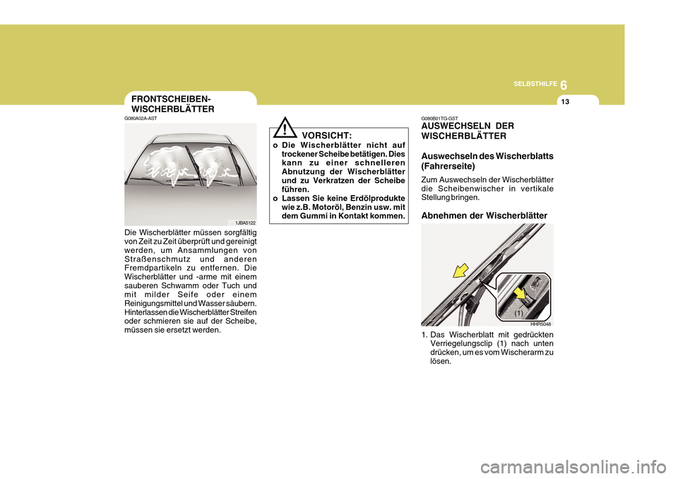 Hyundai Azera 2011  Betriebsanleitung (in German) 6
SELBSTHILFE
13FRONTSCHEIBEN- WISCHERBLÄTTER
G080A02A-AST Die Wischerblätter müssen sorgfältig von Zeit zu Zeit überprüft und gereinigt werden, um Ansammlungen vonStraßenschmutz und anderen Fr