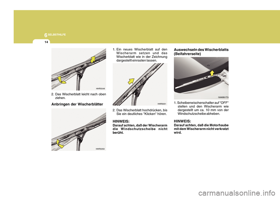 Hyundai Azera 2011  Betriebsanleitung (in German) 6SELBSTHILFE
14
1. Ein neues Wischerblatt auf denWischerarm setzen und das Wischerblatt wie in der Zeichnung dargestellt einrasten lassen.
2. Das Wischerblatt hochdrücken, bis Sie ein deutliches "Kli
