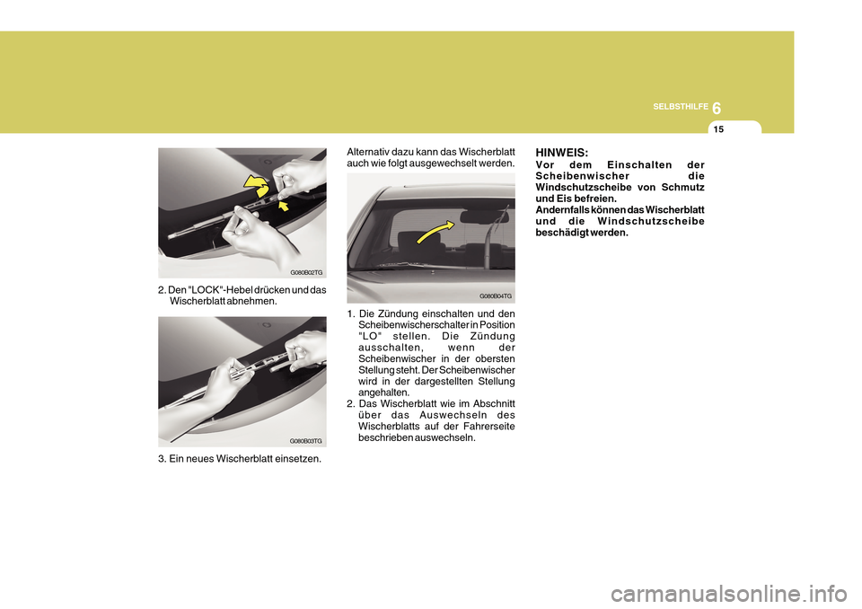 Hyundai Azera 2011  Betriebsanleitung (in German) 6
SELBSTHILFE
15
G080B02TG
G080B03TG
2. Den "LOCK"-Hebel drücken und das
Wischerblatt abnehmen.
3. Ein neues Wischerblatt einsetzen.
G080B04TG
Alternativ dazu kann das Wischerblatt auch wie folgt aus