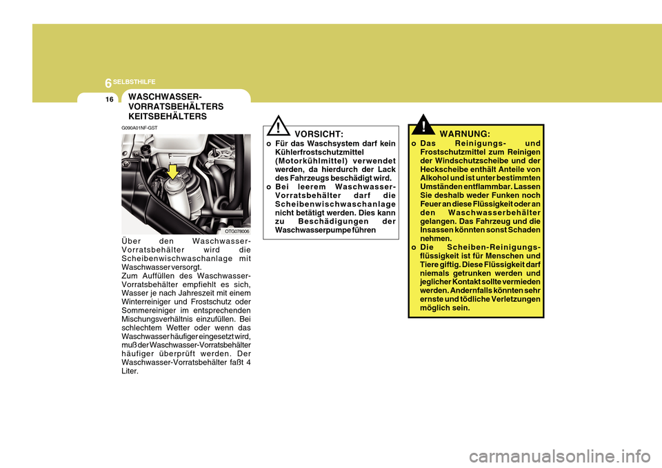 Hyundai Azera 2011  Betriebsanleitung (in German) 6SELBSTHILFE
16
!WARNUNG:
o Das Reinigungs- und Frostschutzmittel zum Reinigen der Windschutzscheibe und derHeckscheibe enthält Anteile von Alkohol und ist unter bestimmten Umständen entflammbar. La