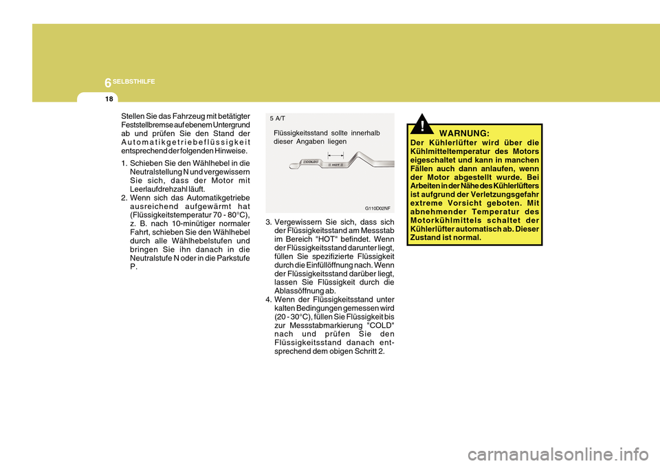 Hyundai Azera 2011  Betriebsanleitung (in German) 6SELBSTHILFE
18
!WARNUNG:
Der Kühlerlüfter wird über die Kühlmitteltemperatur des Motors eigeschaltet und kann in manchen Fällen auch dann anlaufen, wennder Motor abgestellt wurde. Bei Arbeiten i
