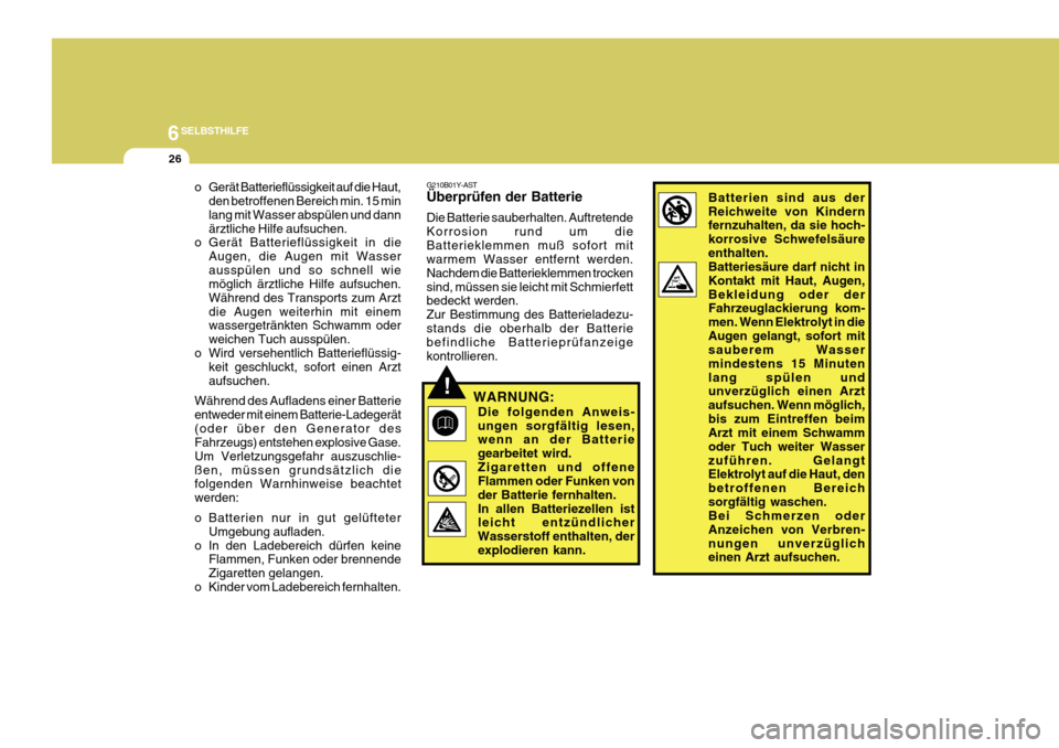 Hyundai Azera 2011  Betriebsanleitung (in German) 6SELBSTHILFE
26
!
G210B01Y-AST Überprüfen der Batterie Die Batterie sauberhalten. Auftretende Korrosion rund um dieBatterieklemmen muß sofort mit warmem Wasser entfernt werden. Nachdem die Batterie