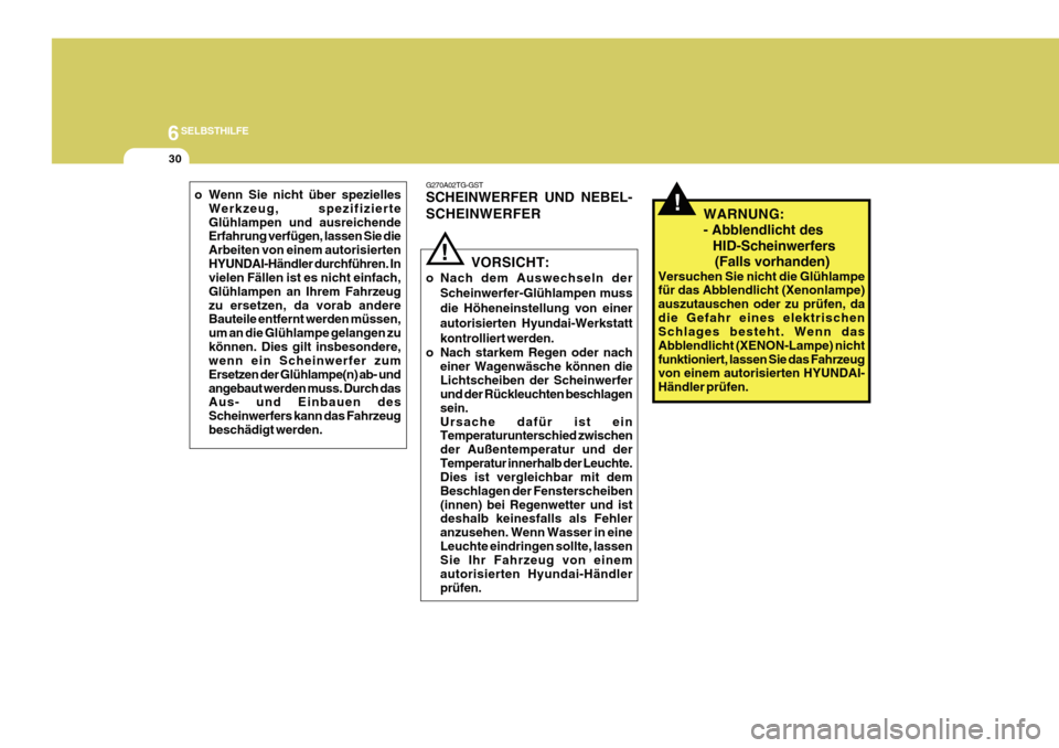 Hyundai Azera 2011  Betriebsanleitung (in German) 6SELBSTHILFE
30
G270A02TG-GST SCHEINWERFER UND NEBEL- SCHEINWERFER
VORSICHT:
o Nach dem Auswechseln der Scheinwerfer-Glühlampen muss die Höheneinstellung von einerautorisierten Hyundai-Werkstattkont