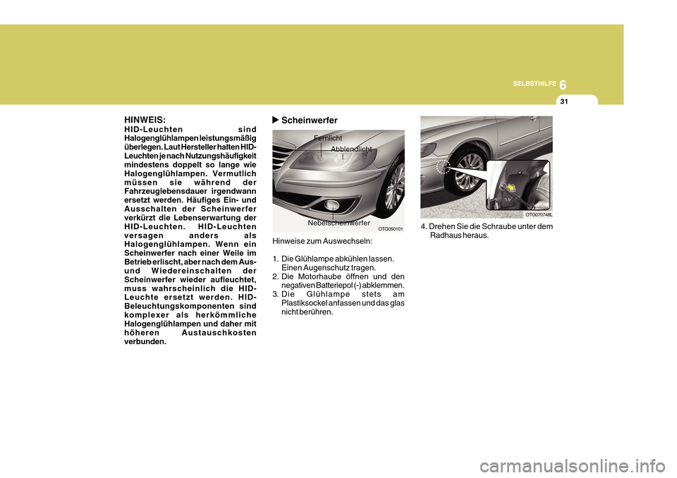 Hyundai Azera 2011 Betriebsanleitung (in German) 6
SELBSTHILFE
31
Hinweise zum Auswechseln:
1. Die Glühlampe abkühlen lassen.
Einen Augenschutz tragen.
2. Die Motorhaube öffnen und den negativen Batteriepol (-) abklemmen.
3. Die Glühlampe stets Hyundai Azera 2011 Betriebsanleitung (in German) 6
SELBSTHILFE
31
Hinweise zum Auswechseln:
1. Die Glühlampe abkühlen lassen.
Einen Augenschutz tragen.
2. Die Motorhaube öffnen und den negativen Batteriepol (-) abklemmen.
3. Die Glühlampe stets