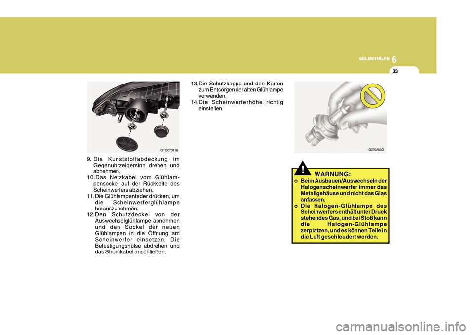 Hyundai Azera 2011  Betriebsanleitung (in German) 6
SELBSTHILFE
33
OTG070116
9. Die Kunststoffabdeckung im Gegenuhrzeigersinn drehen und abnehmen.
10.Das Netzkabel vom Glühlam-
pensockel auf der Rückseite desScheinwerfers abziehen.
11. Die Glühlam