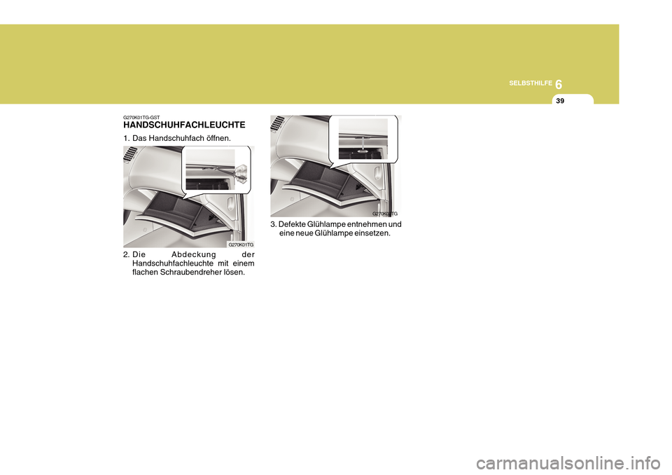 Hyundai Azera 2011  Betriebsanleitung (in German) 6
SELBSTHILFE
39
3. Defekte Glühlampe entnehmen und eine neue Glühlampe einsetzen.
G270K02TG
G270K01TG-GST HANDSCHUHFACHLEUCHTE 
1. Das Handschuhfach öffnen. 
2. Die Abdeckung der Handschuhfachleuc