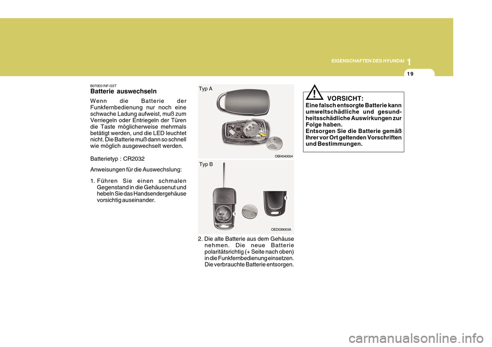 Hyundai Azera 2011  Betriebsanleitung (in German) 1
EIGENSCHAFTEN DES HYUNDAI
19
B070E01NF-GST Batterie auswechseln Wenn die Batterie der Funkfernbedienung nur noch eineschwache Ladung aufweist, muß zum Verriegeln oder Entriegeln der Türen die Tast