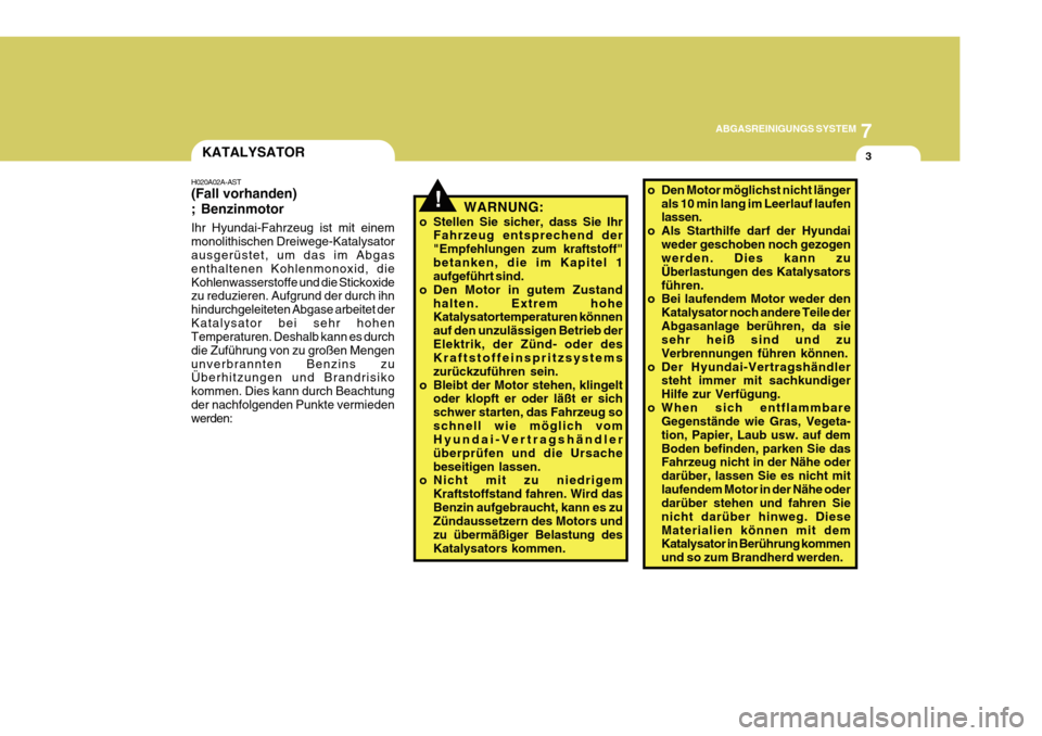 Hyundai Azera 2011  Betriebsanleitung (in German) 7
ABGASREINIGUNGS SYSTEM
3
!
KATALYSATOR
H020A02A-AST (Fall vorhanden) ; Benzinmotor WARNUNG:
o Stellen Sie sicher, dass Sie Ihr Fahrzeug entsprechend der "Empfehlungen zum kraftstoff"betanken, die im