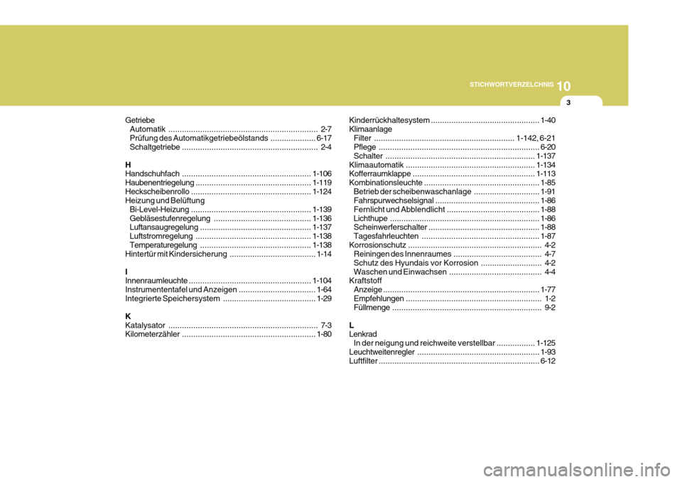 Hyundai Azera 2011 Betriebsanleitung (in German) 10
STICHWORTVERZELCHNIS
3
Getriebe Automatik .................................................................. 2-7
Prüfung des Automatikgetriebeölstands ....................6-17
Schaltgetriebe .... Hyundai Azera 2011 Betriebsanleitung (in German) 10
STICHWORTVERZELCHNIS
3
Getriebe Automatik .................................................................. 2-7
Prüfung des Automatikgetriebeölstands ....................6-17
Schaltgetriebe ....