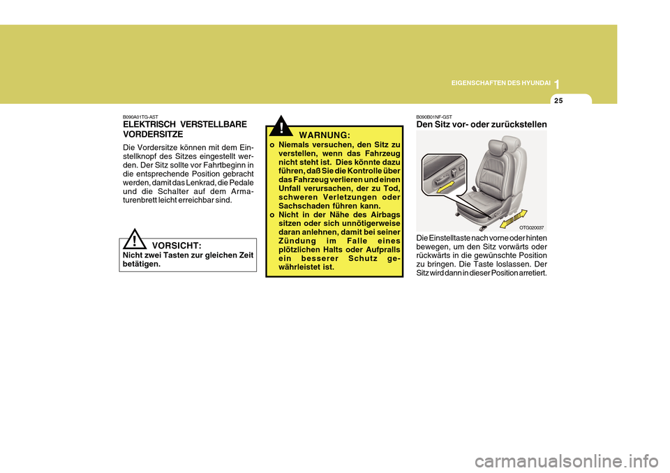 Hyundai Azera 2011  Betriebsanleitung (in German) 1
EIGENSCHAFTEN DES HYUNDAI
25
!
B090A01TG-AST ELEKTRISCH VERSTELLBARE VORDERSITZE Die Vordersitze können mit dem Ein- stellknopf des Sitzes eingestellt wer-den. Der Sitz sollte vor Fahrtbeginn in di