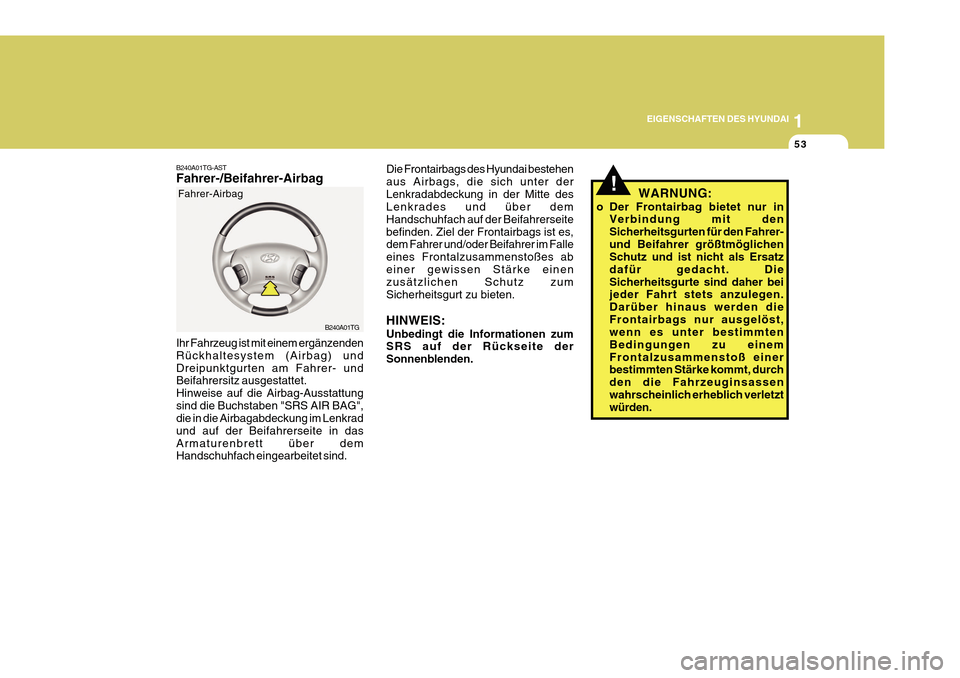 Hyundai Azera 2011  Betriebsanleitung (in German) 1
EIGENSCHAFTEN DES HYUNDAI
53
!
Die Frontairbags des Hyundai bestehen aus Airbags, die sich unter derLenkradabdeckung in der Mitte des Lenkrades und über dem Handschuhfach auf der Beifahrerseitebefi