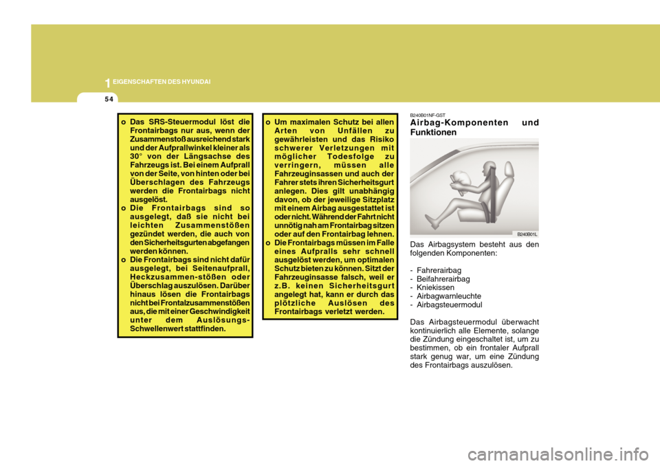 Hyundai Azera 2011  Betriebsanleitung (in German) 1EIGENSCHAFTEN DES HYUNDAI
54
o Das SRS-Steuermodul löst die
Frontairbags nur aus, wenn der Zusammenstoß ausreichend starkund der Aufprallwinkel kleiner als 30° von der Längsachse des Fahrzeugs is