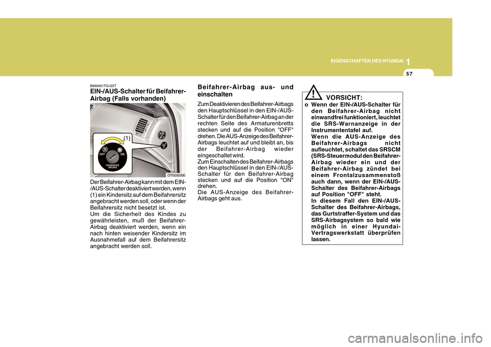 Hyundai Azera 2011  Betriebsanleitung (in German) 1
EIGENSCHAFTEN DES HYUNDAI
57
!
VORSICHT:
o Wenn der EIN-/AUS-Schalter für den Beifahrer-Airbag nicht einwandfrei funktioniert, leuchtet die SRS-Warnanzeige in derInstrumententafel auf. Wenn die AUS