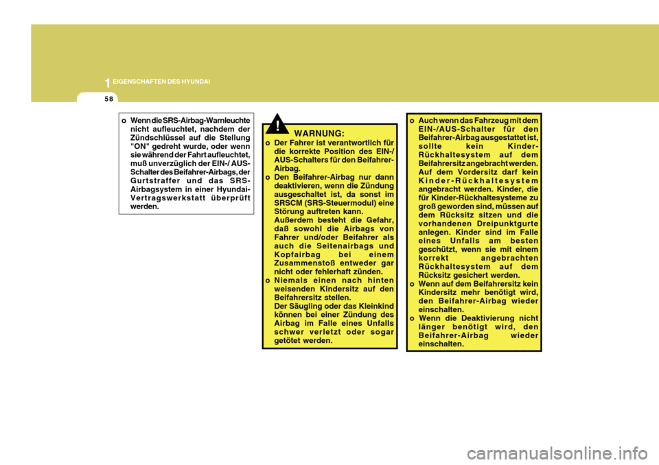Hyundai Azera 2011  Betriebsanleitung (in German) 1EIGENSCHAFTEN DES HYUNDAI
58
o Wenn die SRS-Airbag-Warnleuchtenicht aufleuchtet, nachdem der Zündschlüssel auf die Stellung"ON" gedreht wurde, oder wenn sie während der Fahrt aufleuchtet, muß unv